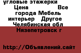 угловые этажерки700-1400 › Цена ­ 700-1400 - Все города Мебель, интерьер » Другое   . Челябинская обл.,Нязепетровск г.